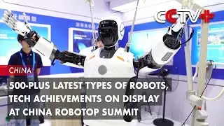 500-Plus Latest Types of Robots, Tech Achievements on Display at China Robotop Summit
