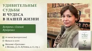 УДИВИТЕЛЬНЫЕ СУДЬБЫ И ЧУДЕСА В НАШЕЙ ЖИЗНИ. Встреча с Еленой Кучеренко