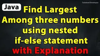 Java Program to Find the largest number among three using nested if else statement with Explanation