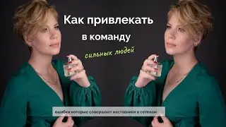 Как привлекать в команду сильных людей. Ошибки которые совершают наставники в сетевом