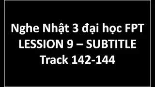 Listening Japanese 3 đại học FPT - Lesson 9: Track 132 - 144 Subtitle