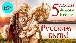 Андрей Куряев – 5 Песен. Русским-Быть!  ♫ Песня рвет душу ♫ Песни для души