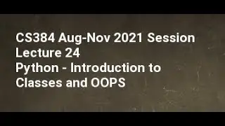 CS384 Aug Nov 2021 Session Lecture 24 Python   Introduction to Classes and OOPS