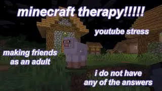 minecraft therapy: i absolutely do not have it figured out