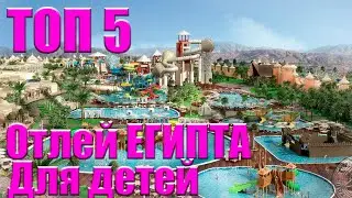 ТОП 5 отелей ЕГИПТА для отдыха с ДЕТЬМИ