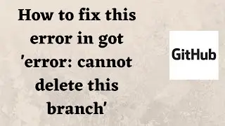 How to fix this error in git error: cannot delete this branch