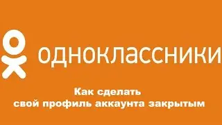 Как в ОК сделать свой профиль аккаунта закрытым