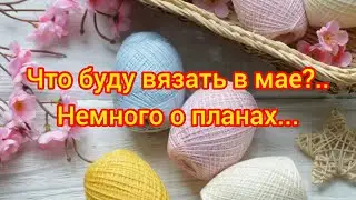 Вязание. ЧТО БУДУ ВЯЗАТЬ В МАЕ?.. Немного о планах и пряже... // Болталка о вязании.