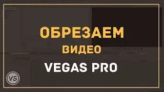 8. Как резать видео в Sony Vegas Pro (обрезать, разрезать, вырезать)