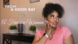 FROM A HOOD RAT TO A FEMININE WOMAN | STARTING MY FEMININE ENERGY JOURNEY