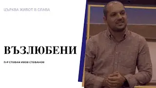 Възлюбени | П-р Стефан Ивов Стефанов | Църква Живот в Слава