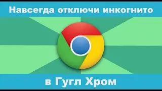 Как навсегда отключить режим инкогнито в браузере Google Crome(Гугл Хром)?