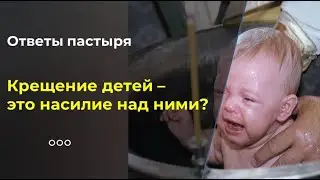 Крещение детей –  это насилие над ними?