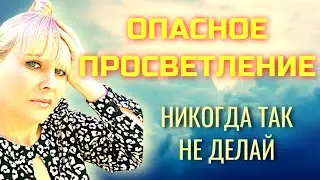 Ошибки просветления/ Проблемы и ловушки на пути просветления/  ОПАСНОЕ ПРОСВЕТЛЕНИЕ