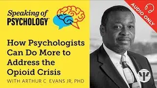 How to do more to address the opioid crisis,  with Arthur C  Evans Jr, PhD | Speaking of Psychology