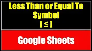 Less Than or Equal To Symbol in Google Sheets