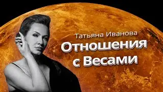 СЧАСТЛИВЫЕ ОТНОШЕНИЯ С ВЕСАМИ | КАК СТОИТЬ ОБЩЕНИЕ С ВЕСАМИ? | АСТРОЛОГ ТАТЬЯНА ИВАНОВА