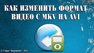 Как изменить формат видео с MKV на AVI