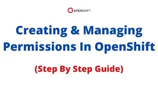 Understand, Create and Manage Permissions In OpenShift - Lesson 12