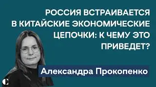 Новые проблемы российских компаний в Китае и фрагментация мировой экономики | Александра Прокопенко