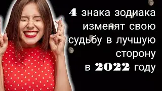 4 знака зодиака, изменят свою судьбу в лучшую сторону в 2022 году