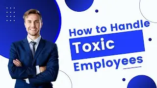 How to Handle Toxic Employees in the Workplace