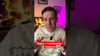 Рядом с психопатом - тупеешь!