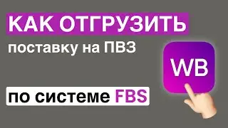 Как собрать поставку по системе FBS и отгрузить ее на пункт выдачи заказов Wildberries