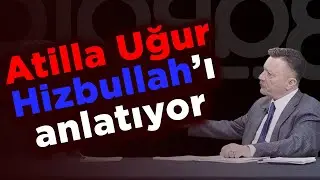 ATİLLA UĞUR HİZBULLAHI ANLATIYOR