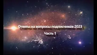 Ответы на вопросы подписчиков в 2023 году Часть 1