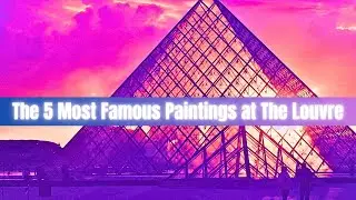 The 5 Most Famous Paintings at The Louvre