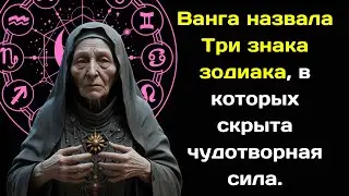 Ванга назвала Три знака зодиака, в которых скрыта чудотворная сила