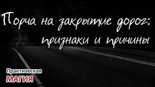 Порча на закрытие дорог: признаки и причины