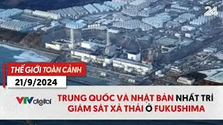 Thế giới toàn cảnh 21/9: Trung Quốc và Nhật Bản nhất trí giám sát xả thải ở Fukushima | VTV24