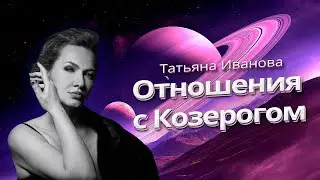 СЧАСТЛИВЫЕ ОТНОШЕНИЯ С КОЗЕРОГОМ | КАК СТОИТЬ ОБЩЕНИЕ С КОЗЕРОГОМ? | АСТРОЛОГ ТАТЬЯНА ИВАНОВА