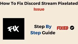 How To Fix Discord Stream Pixelated Issue