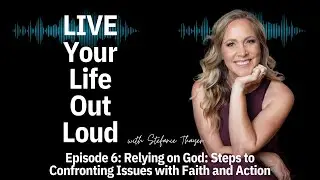 Relying on God: Steps to Confronting Issues with Faith and Action | Live Your Life Out Loud Pod:Ep6