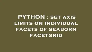 PYTHON : set axis limits on individual facets of seaborn facetgrid