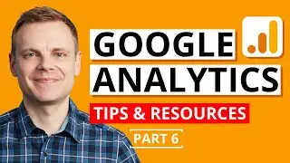 Google Analytics Tips and Extra Resources – Google Analytics Tutorial Lesson 6