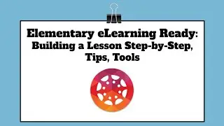 Elementary eLearning Ready: Building Lesson Step by Step, Tips, Tools