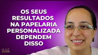 Os seus resultados na Papelaria Personalizada dependem disso!