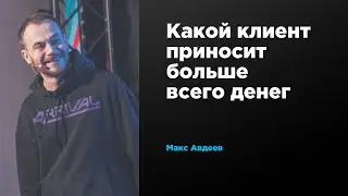 Какой клиент приносит больше всего денег | Макс Авдеев | Prosmotr