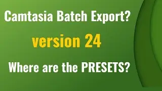 Camtasia 24 and the missing Batch Export Presets