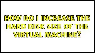 Ubuntu: How do I increase the hard disk size of the virtual machine?