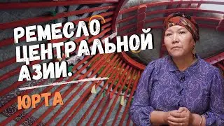 РЕМЕСЛО КЫРГЫЗСТАНА - ЮРТА. ТРАДИЦИИ ЦЕНТРАЛЬНОЙ АЗИИ