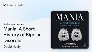 Mania: A Short History of Bipolar Disorder by David Healy · Audiobook preview