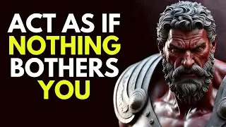 ACT AS IF NOTHING BOTHERS YOU | This is very POWERFUL| Epictetus Stoicism philosophy