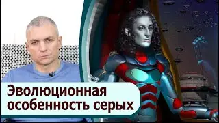 Эволюционная особенность Серой расы. Вы уже достали своими теориями!