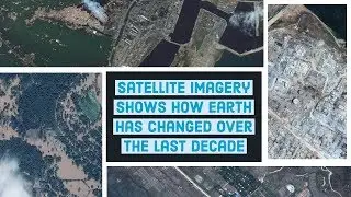 Satellite images show how Earth has changed over the last decade