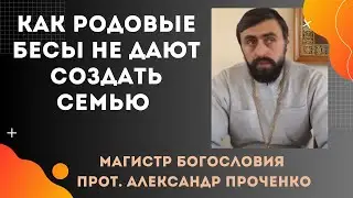 Как РОДОВЫЕ БЕСЫ НЕ ДАЮТ СОЗДАТЬ СЕМЬЮ. Прот. Александр ПРОЧЕНКО